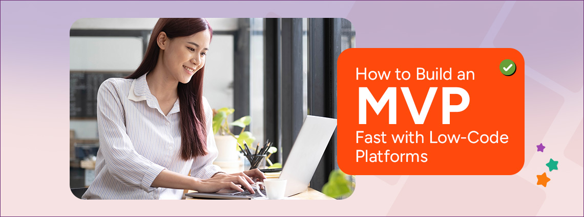 6 Steps For Building an MVP Fast With Low-Code Platforms